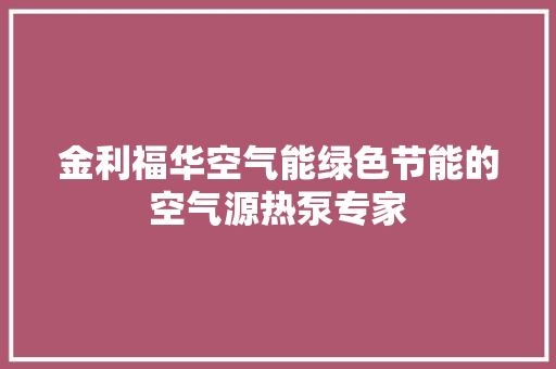 金利福华空气能绿色节能的空气源热泵专家 热水器