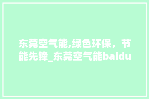 东莞空气能,绿色环保，节能先锋_东莞空气能baidu 东莞空气能,绿色环保，节能先锋_东莞空气能baidu 旧房改造
