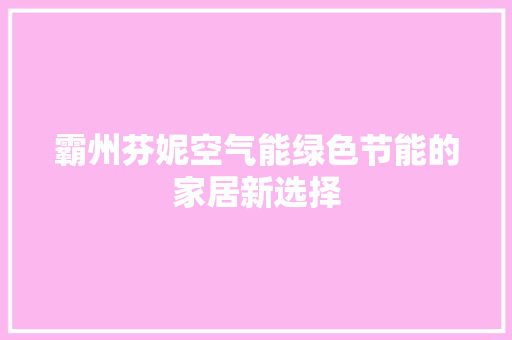 霸州芬妮空气能绿色节能的家居新选择 装修设计
