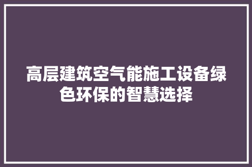 高层建筑空气能施工设备绿色环保的智慧选择 家具修理