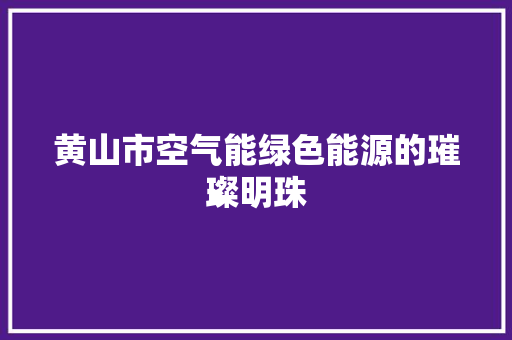 黄山市空气能绿色能源的璀璨明珠 翻新改色