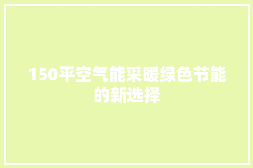 150平空气能采暖绿色节能的新选择 家电维护