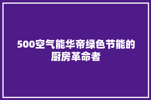 500空气能华帝绿色节能的厨房革命者 洗衣机