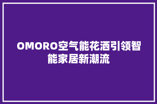 OMORO空气能花洒引领智能家居新潮流 局部翻新