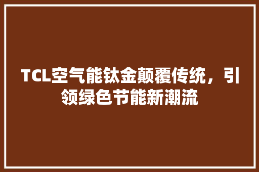 TCL空气能钛金颠覆传统，引领绿色节能新潮流 家电维护
