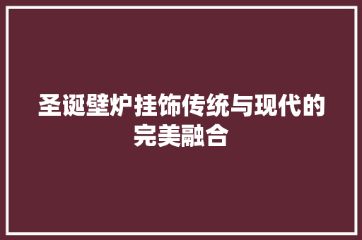 圣诞壁炉挂饰传统与现代的完美融合 龙头管件