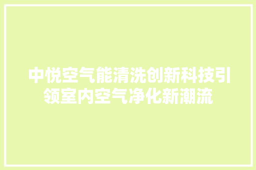 中悦空气能清洗创新科技引领室内空气净化新潮流 家居维修