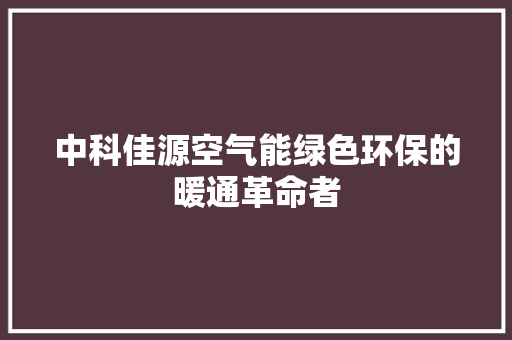 中科佳源空气能绿色环保的暖通革命者 家具修理