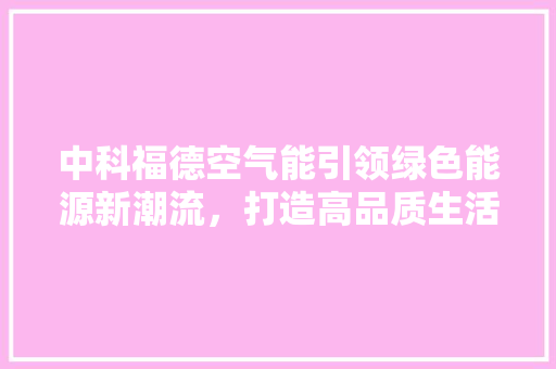 中科福德空气能引领绿色能源新潮流，打造高品质生活 局部翻新