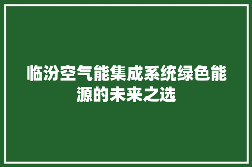 临汾空气能集成系统绿色能源的未来之选 洁具维修