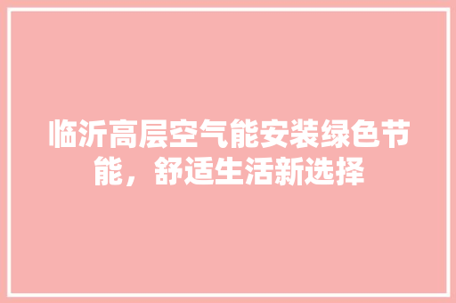 临沂高层空气能安装绿色节能，舒适生活新选择 局部翻新