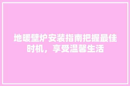 地暖壁炉安装指南把握最佳时机，享受温馨生活 龙头管件
