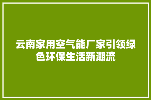 云南家用空气能厂家引领绿色环保生活新潮流 龙头管件