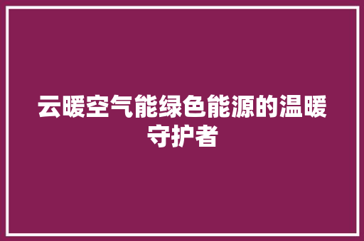 云暖空气能绿色能源的温暖守护者 龙头管件