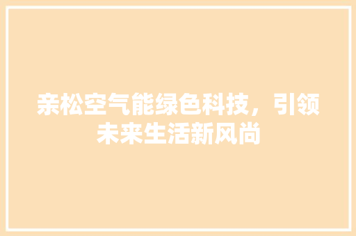 亲松空气能绿色科技，引领未来生活新风尚 冰箱