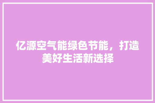 亿源空气能绿色节能，打造美好生活新选择 空调