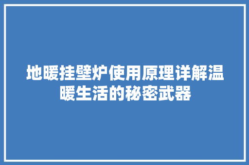 地暖挂壁炉使用原理详解温暖生活的秘密武器 水电维修