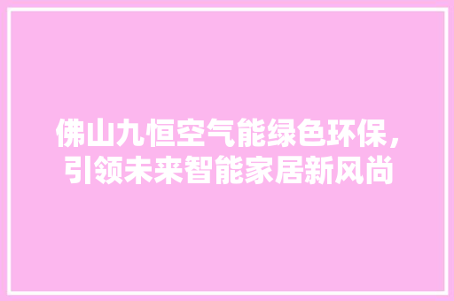 佛山九恒空气能绿色环保，引领未来智能家居新风尚 龙头管件