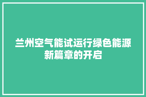 兰州空气能试运行绿色能源新篇章的开启 家具修理