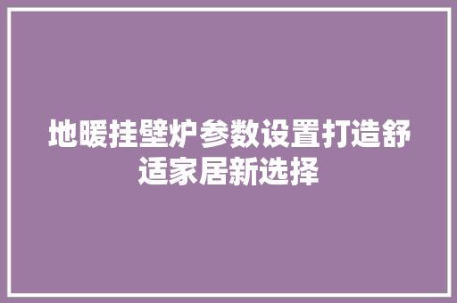 地暖挂壁炉参数设置打造舒适家居新选择 洗衣机