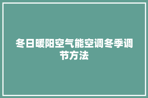 冬日暖阳空气能空调冬季调节方法 空调