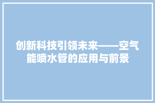 创新科技引领未来——空气能喷水管的应用与前景 装修设计
