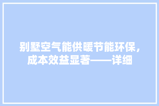 别墅空气能供暖节能环保，成本效益显著——详细 局部翻新