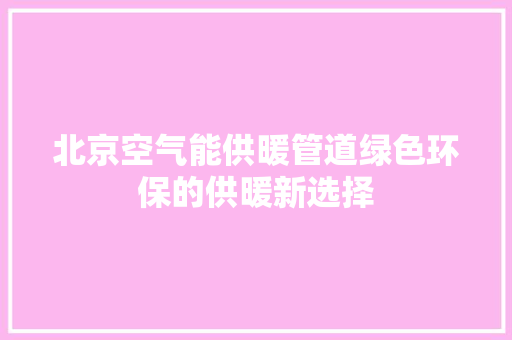 北京空气能供暖管道绿色环保的供暖新选择 家具修理