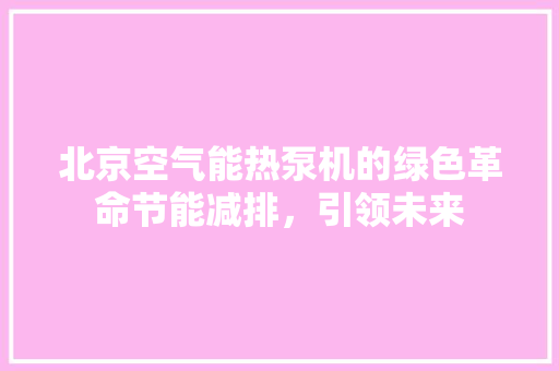 北京空气能热泵机的绿色革命节能减排，引领未来 龙头管件