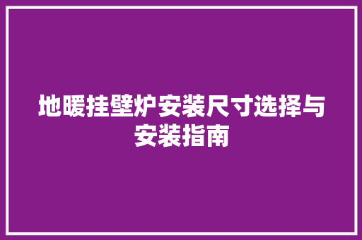 地暖挂壁炉安装尺寸选择与安装指南 龙头管件