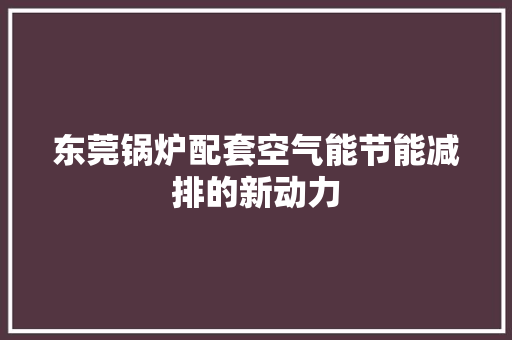 东莞锅炉配套空气能节能减排的新动力 龙头管件