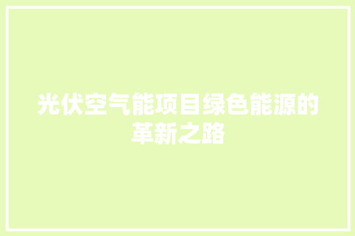 光伏空气能项目绿色能源的革新之路 翻新改色