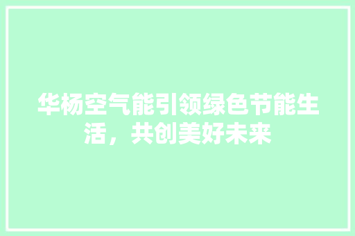 华杨空气能引领绿色节能生活，共创美好未来 龙头管件
