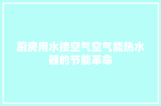 厨房用水接空气空气能热水器的节能革命 清洁保养