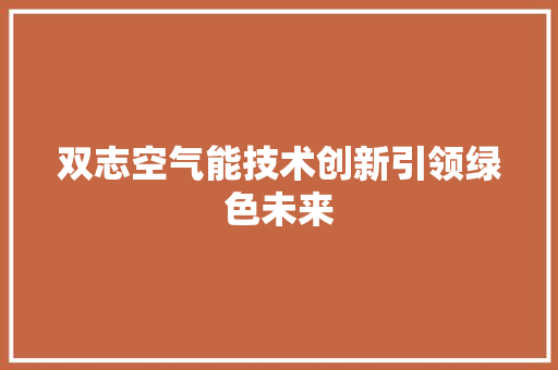双志空气能技术创新引领绿色未来 冰箱