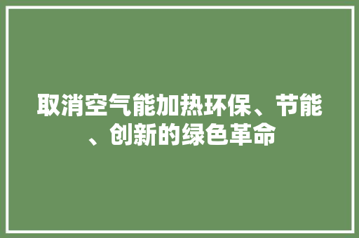 取消空气能加热环保、节能、创新的绿色革命 贴膜