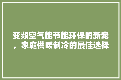 变频空气能节能环保的新宠，家庭供暖制冷的最佳选择 翻新改色