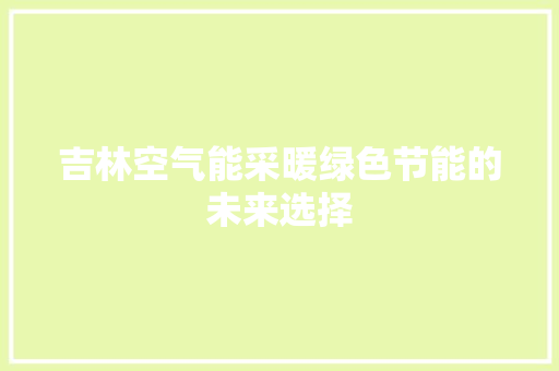 吉林空气能采暖绿色节能的未来选择 冰箱