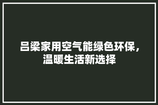 吕梁家用空气能绿色环保，温暖生活新选择 家具修理