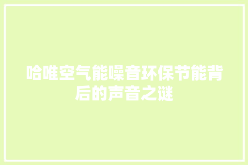 哈唯空气能噪音环保节能背后的声音之谜 家电维护