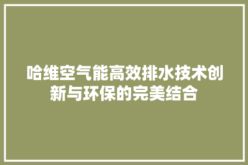 哈维空气能高效排水技术创新与环保的完美结合 洁具维修