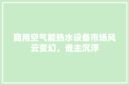 商用空气能热水设备市场风云变幻，谁主沉浮 冰箱