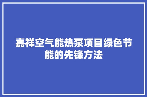嘉祥空气能热泵项目绿色节能的先锋方法 热水器