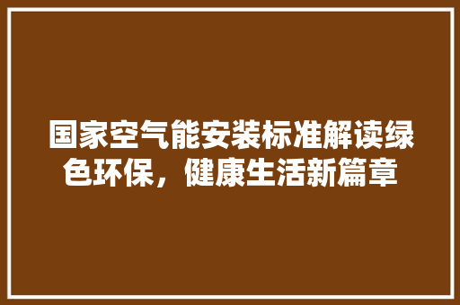 国家空气能安装标准解读绿色环保，健康生活新篇章 旧房改造