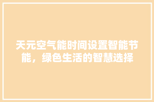 天元空气能时间设置智能节能，绿色生活的智慧选择 龙头管件