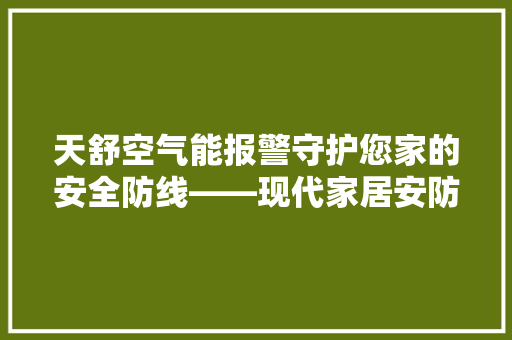 天舒空气能报警守护您家的安全防线——现代家居安防新选择 装修设计