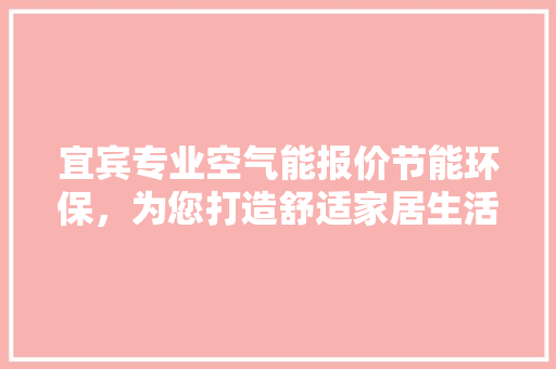 宜宾专业空气能报价节能环保，为您打造舒适家居生活 家居维修