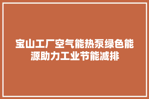 宝山工厂空气能热泵绿色能源助力工业节能减排 热水器