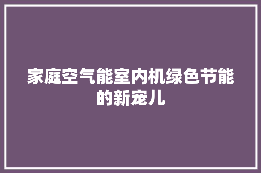 家庭空气能室内机绿色节能的新宠儿 洁具维修