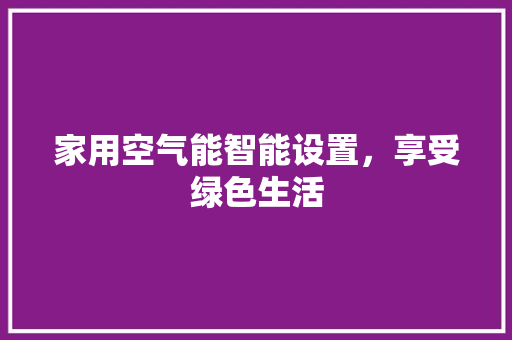 家用空气能智能设置，享受绿色生活 局部翻新